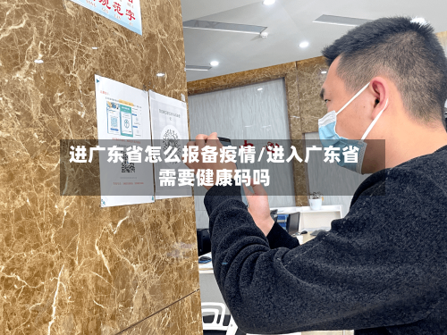进广东省怎么报备疫情/进入广东省需要健康码吗-第1张图片