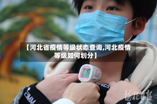 【河北省疫情等级状态查询,河北疫情等级如何划分】-第3张图片