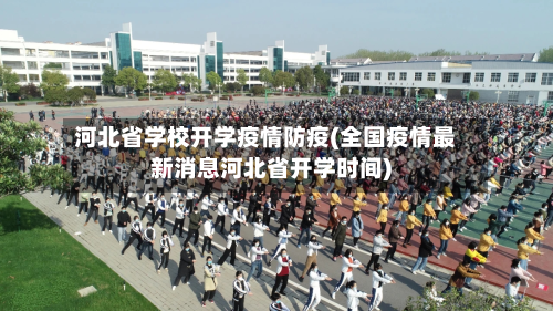河北省学校开学疫情防疫(全国疫情最新消息河北省开学时间)-第2张图片