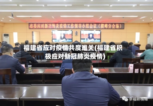 福建省应对疫情共度难关(福建省积极应对新冠肺炎疫情)-第3张图片