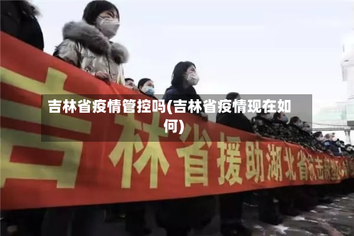 吉林省疫情管控吗(吉林省疫情现在如何)-第1张图片