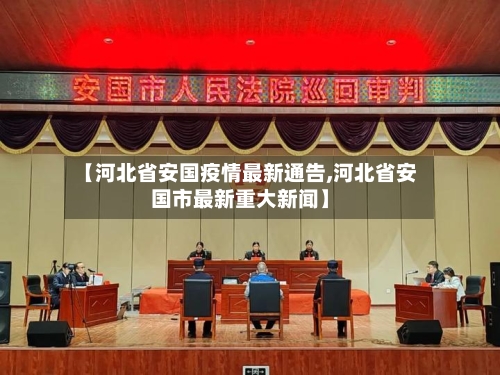 【河北省安国疫情最新通告,河北省安国市最新重大新闻】-第1张图片