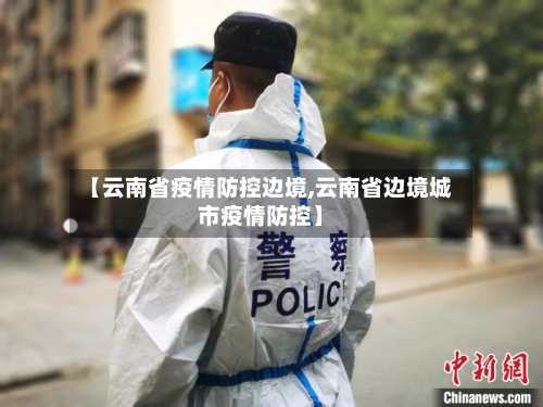 【云南省疫情防控边境,云南省边境城市疫情防控】-第1张图片