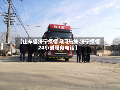 【山东省济宁疫情询问热线,济宁疫情24小时服务电话】-第1张图片