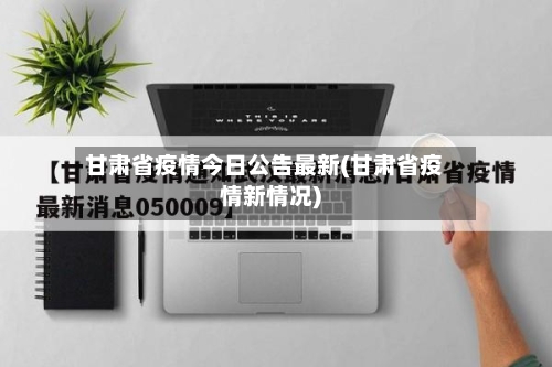 甘肃省疫情今日公告最新(甘肃省疫情新情况)-第2张图片