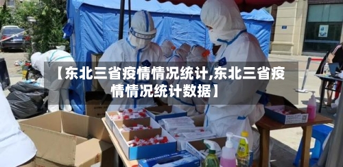 【东北三省疫情情况统计,东北三省疫情情况统计数据】-第3张图片