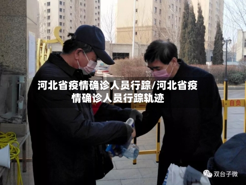 河北省疫情确诊人员行踪/河北省疫情确诊人员行踪轨迹-第1张图片