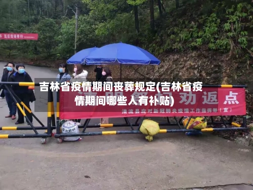 吉林省疫情期间丧葬规定(吉林省疫情期间哪些人有补贴)-第1张图片