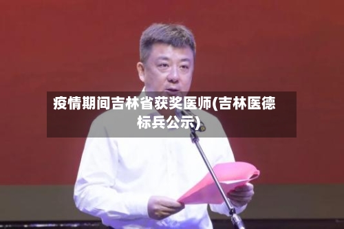 疫情期间吉林省获奖医师(吉林医德标兵公示)-第1张图片
