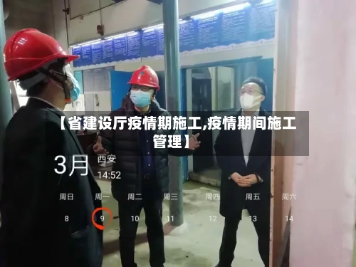 【省建设厅疫情期施工,疫情期间施工管理】-第1张图片