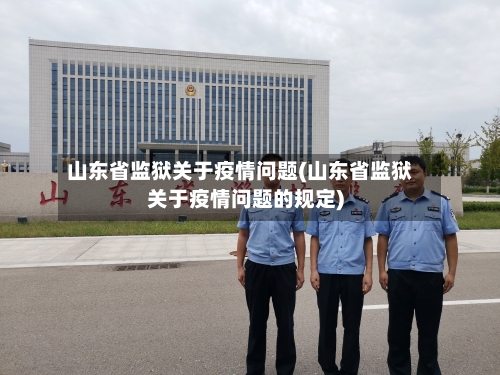 山东省监狱关于疫情问题(山东省监狱关于疫情问题的规定)-第1张图片