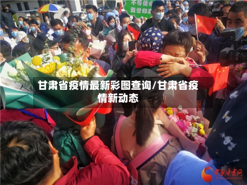 甘肃省疫情最新彩图查询/甘肃省疫情新动态-第1张图片