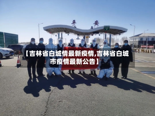 【吉林省白城情最新疫情,吉林省白城市疫情最新公告】-第1张图片