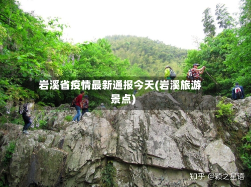 岩溪省疫情最新通报今天(岩溪旅游景点)-第1张图片
