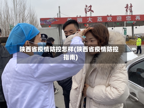陕西省疫情防控怎样(陕西省疫情防控指南)-第1张图片