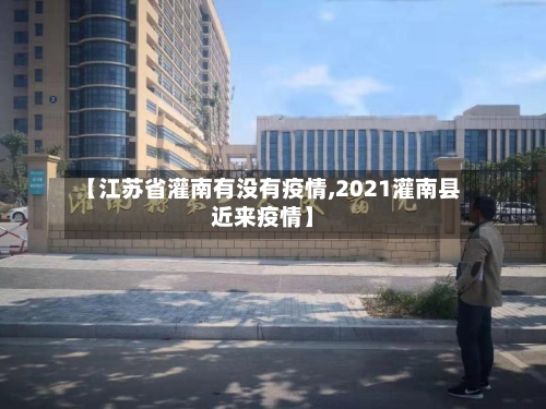 【江苏省灌南有没有疫情,2021灌南县近来疫情】-第1张图片