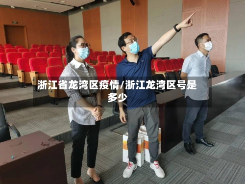 浙江省龙湾区疫情/浙江龙湾区号是多少-第1张图片