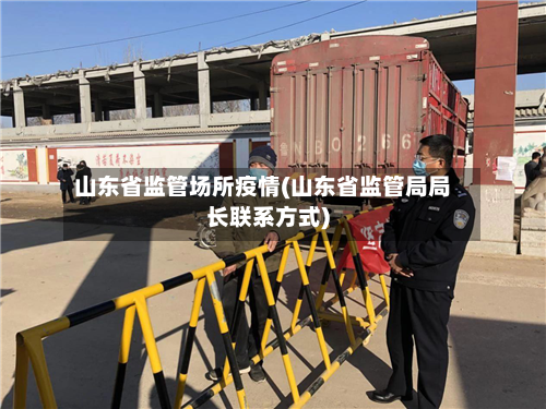 山东省监管场所疫情(山东省监管局局长联系方式)-第1张图片