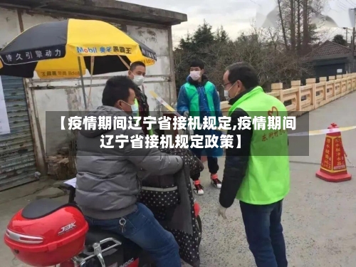 【疫情期间辽宁省接机规定,疫情期间辽宁省接机规定政策】-第1张图片