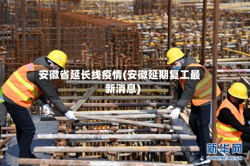 安徽省延长线疫情(安徽延期复工最新消息)-第1张图片