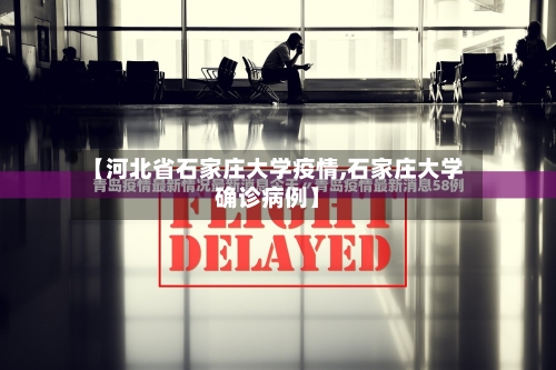 【河北省石家庄大学疫情,石家庄大学确诊病例】-第2张图片