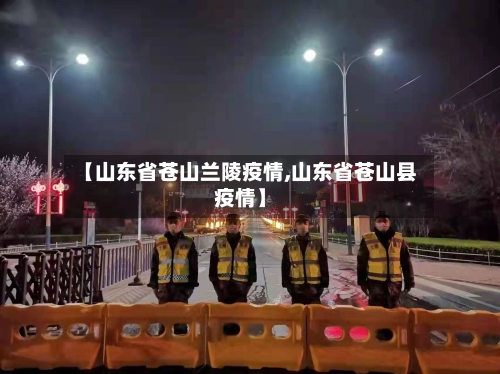 【山东省苍山兰陵疫情,山东省苍山县疫情】-第1张图片