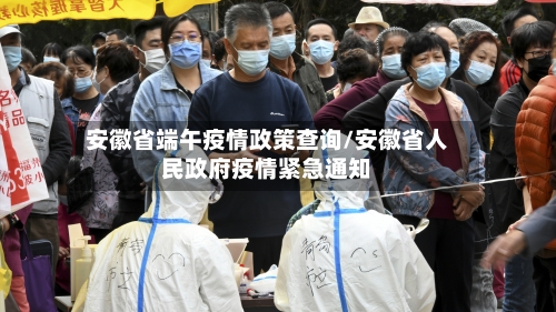 安徽省端午疫情政策查询/安徽省人民政府疫情紧急通知-第2张图片