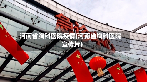 河南省胸科医院疫情(河南省胸科医院宣传片)-第1张图片