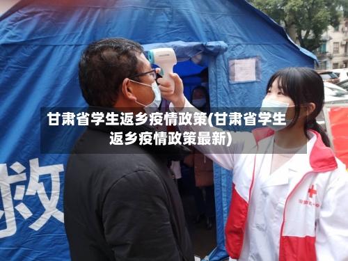 甘肃省学生返乡疫情政策(甘肃省学生返乡疫情政策最新)-第1张图片