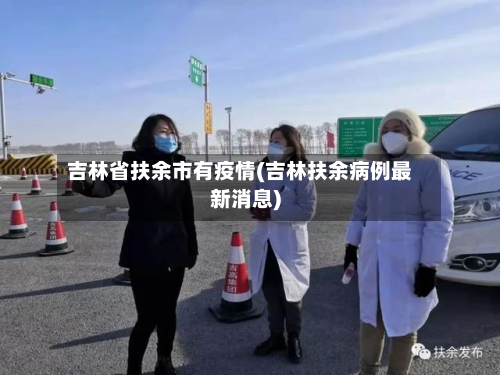 吉林省扶余市有疫情(吉林扶余病例最新消息)-第3张图片