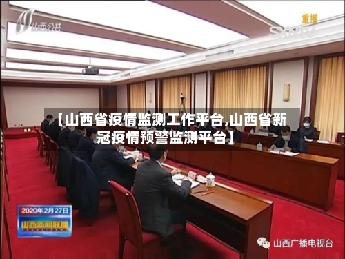 【山西省疫情监测工作平台,山西省新冠疫情预警监测平台】-第1张图片