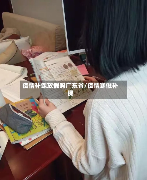 疫情补课放假吗广东省/疫情寒假补课-第1张图片