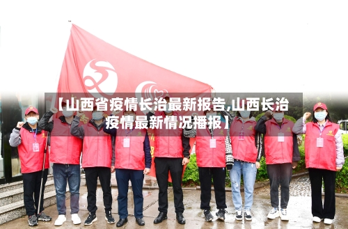 【山西省疫情长治最新报告,山西长治疫情最新情况播报】-第2张图片