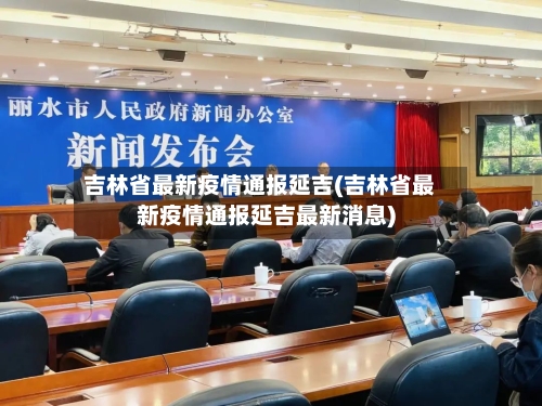 吉林省最新疫情通报延吉(吉林省最新疫情通报延吉最新消息)-第1张图片