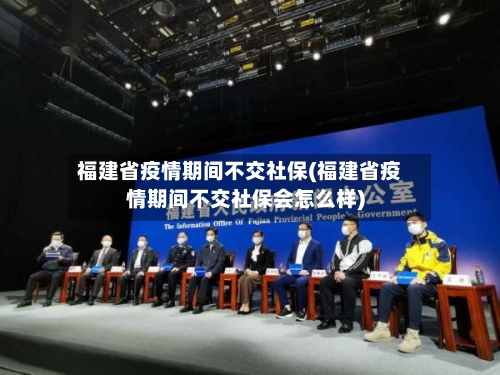 福建省疫情期间不交社保(福建省疫情期间不交社保会怎么样)-第1张图片