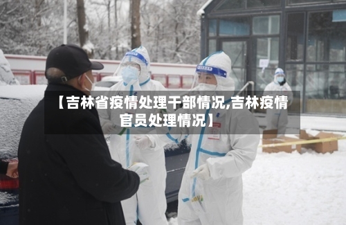 【吉林省疫情处理干部情况,吉林疫情官员处理情况】-第2张图片
