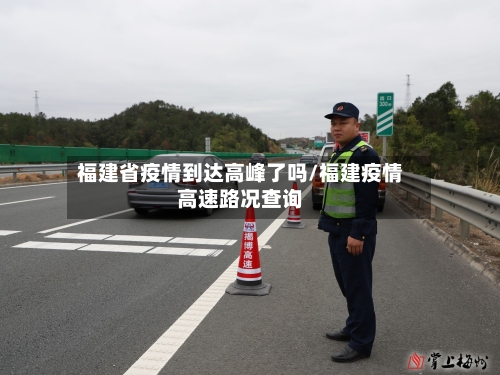 福建省疫情到达高峰了吗/福建疫情高速路况查询-第1张图片