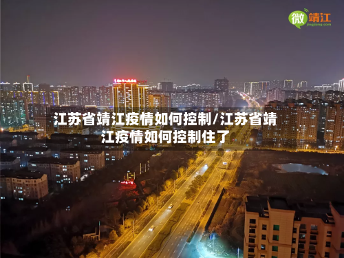 江苏省靖江疫情如何控制/江苏省靖江疫情如何控制住了-第1张图片