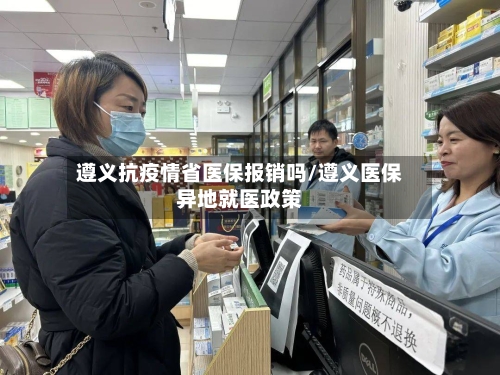遵义抗疫情省医保报销吗/遵义医保异地就医政策-第1张图片