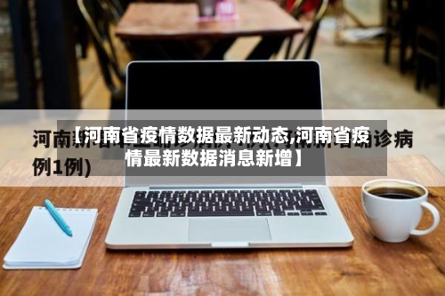 【河南省疫情数据最新动态,河南省疫情最新数据消息新增】-第1张图片