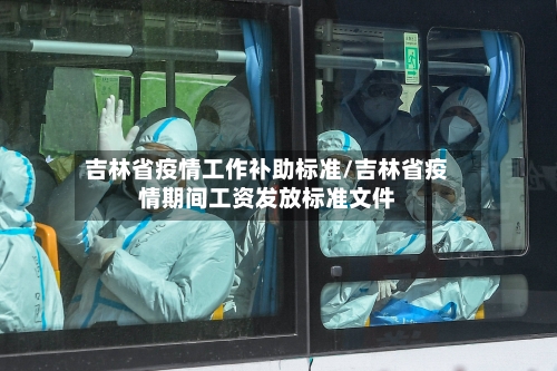 吉林省疫情工作补助标准/吉林省疫情期间工资发放标准文件-第2张图片