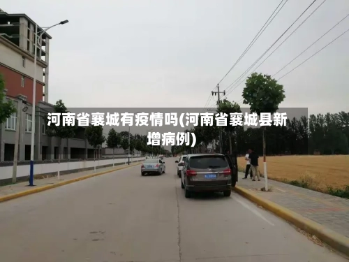 河南省襄城有疫情吗(河南省襄城县新增病例)-第1张图片
