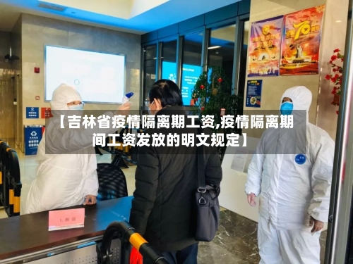 【吉林省疫情隔离期工资,疫情隔离期间工资发放的明文规定】-第1张图片
