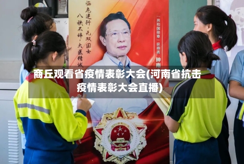 商丘观看省疫情表彰大会(河南省抗击疫情表彰大会直播)-第3张图片