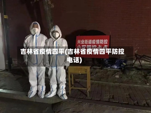 吉林省疫情四平(吉林省疫情四平防控电话)-第1张图片