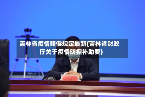 吉林省疫情赔偿规定最新(吉林省财政厅关于疫情防控补助费)-第2张图片