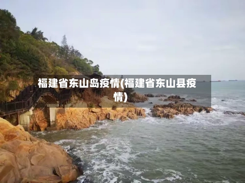 福建省东山岛疫情(福建省东山县疫情)-第1张图片