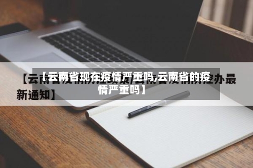 【云南省现在疫情严重吗,云南省的疫情严重吗】-第2张图片
