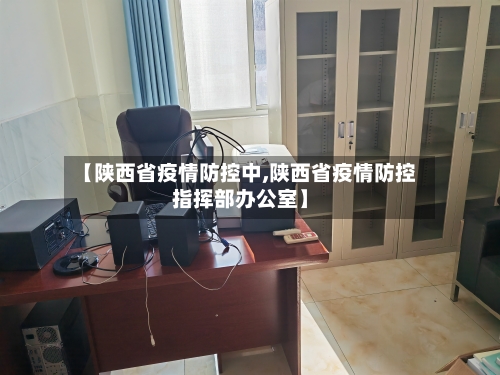 【陕西省疫情防控中,陕西省疫情防控指挥部办公室】-第1张图片