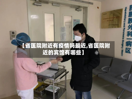 【省医院附近有疫情吗最近,省医院附近的宾馆有哪些】-第1张图片